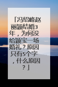 冯绍峰赵丽颖结婚3年,为何没给颖宝一场婚礼?原因只有5个字,什么原因?