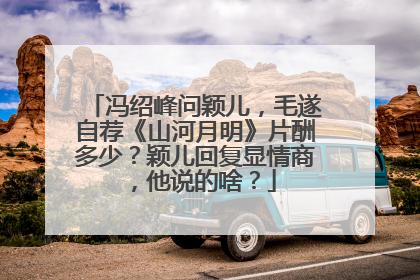 冯绍峰问颖儿，毛遂自荐《山河月明》片酬多少？颖儿回复显情商，他说的啥？