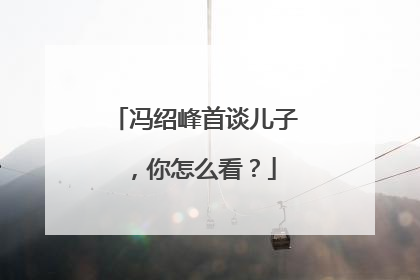 冯绍峰首谈儿子,你怎么看?