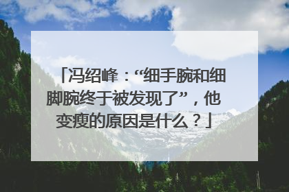 冯绍峰:“细手腕和细脚腕终于被发现了”,他变瘦的原因是什么?