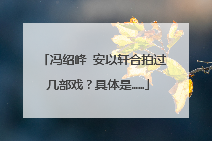 冯绍峰 安以轩合拍过几部戏？具体是……
