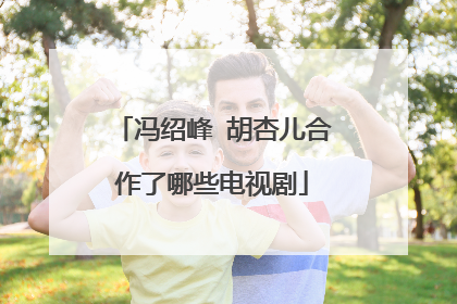 冯绍峰 胡杏儿合作了哪些电视剧