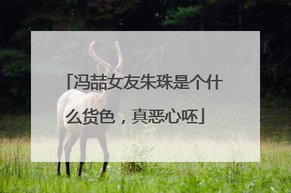 冯喆女友朱珠是个什么货色,真恶心呸