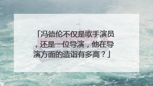冯德伦不仅是歌手演员，还是一位导演，他在导演方面的造诣有多高？