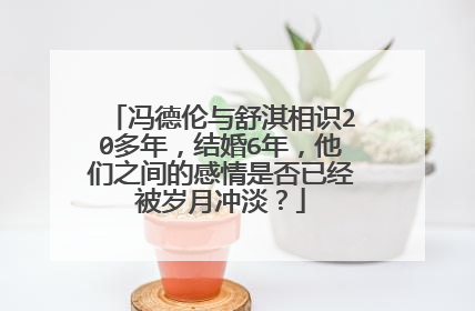 冯德伦与舒淇相识20多年，结婚6年，他们之间的感情是否已经被岁月冲淡？