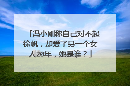 冯小刚称自己对不起徐帆,却爱了另一个女人20年,她是谁?