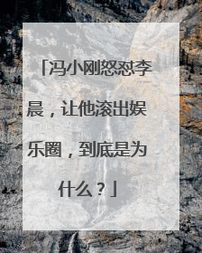 冯小刚怒怼李晨，让他滚出娱乐圈，到底是为什么？