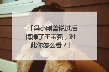 冯小刚曾说过后悔捧了王宝强,对此你怎么看?