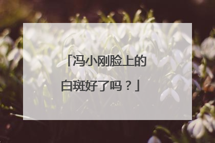 冯小刚脸上的白斑好了吗？