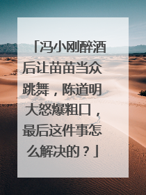冯小刚醉酒后让苗苗当众跳舞，陈道明大怒爆粗口，最后这件事怎么解决的？