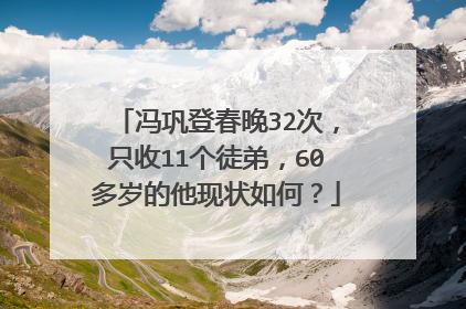 冯巩登春晚32次，只收11个徒弟，60多岁的他现状如何？