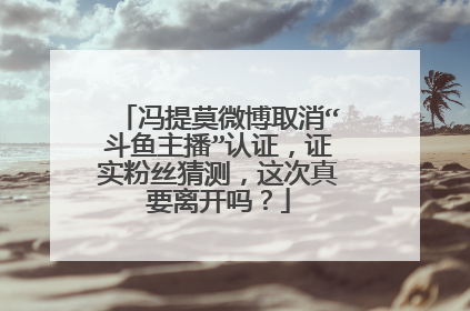 冯提莫微博取消“斗鱼主播”认证，证实粉丝猜测，这次真要离开吗？