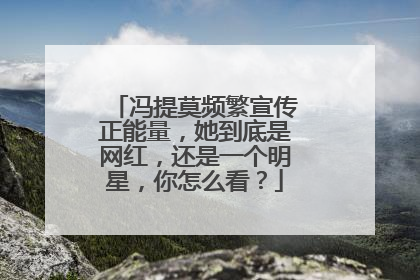 冯提莫频繁宣传正能量，她到底是网红，还是一个明星，你怎么看？