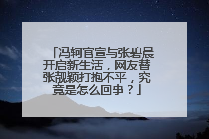 冯轲官宣与张碧晨开启新生活，网友替张靓颖打抱不平，究竟是怎么回事？