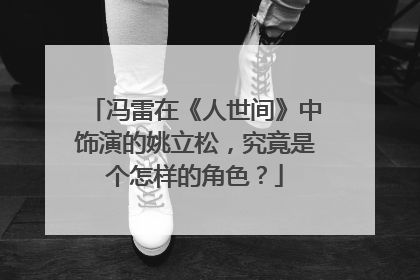 冯雷在《人世间》中饰演的姚立松，究竟是个怎样的角色？