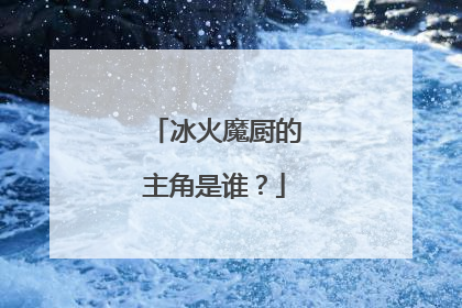 冰火魔厨的主角是谁？
