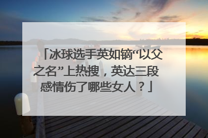 冰球选手英如镝“以父之名”上热搜，英达三段感情伤了哪些女人？