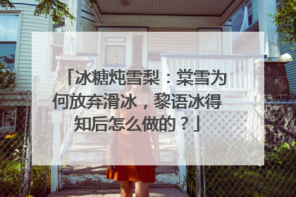 冰糖炖雪梨：棠雪为何放弃滑冰，黎语冰得知后怎么做的？