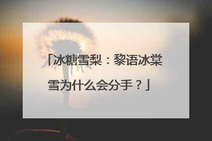 冰糖雪梨:黎语冰棠雪为什么会分手?