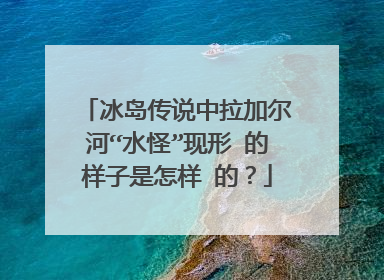 冰岛传说中拉加尔河“水怪”现形 的样子是怎样 的?