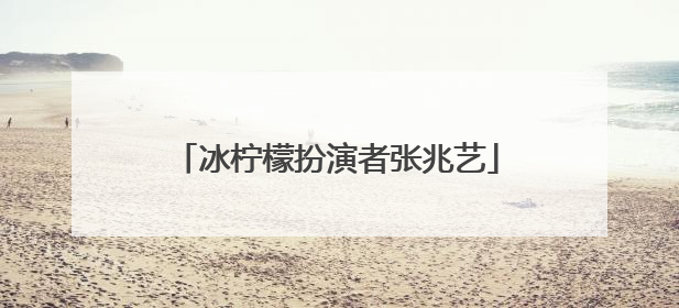 冰柠檬扮演者张兆艺