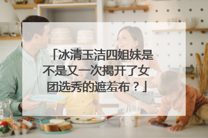 冰清玉洁四姐妹是不是又一次揭开了女团选秀的遮羞布?