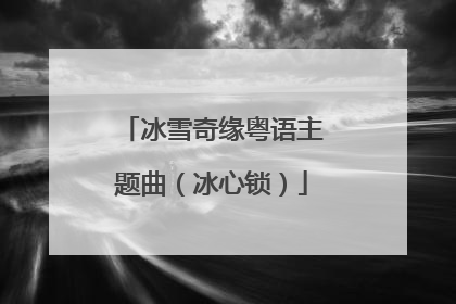 冰雪奇缘粤语主题曲（冰心锁）