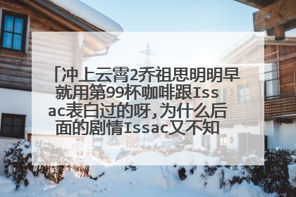 冲上云霄2乔祖思明明早就用第99杯咖啡跟Issac表白过的呀,为什么后面的剧情Issac又不知道祖思暗恋他了?