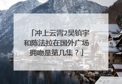 冲上云霄2吴镇宇和陈法拉在国外广场拥吻是第几集？