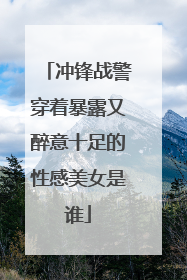 冲锋战警穿着暴露又醉意十足的性感美女是谁