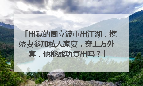 出狱的周立波重出江湖,携娇妻参加私人家宴,穿上万外套,他能成功复出吗?