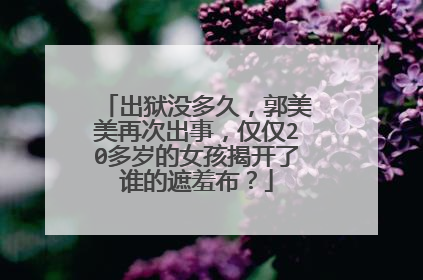 出狱没多久,郭美美再次出事,仅仅20多岁的女孩揭开了谁的遮羞布?