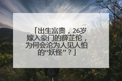 出生富贵,26岁嫁入豪门的薛芷伦,为何会沦为人见人怕的“妖怪”?