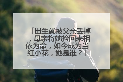 出生就被父亲丢掉，母亲将她捡回来相依为命，如今成为当红小花，她是谁？