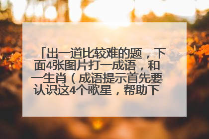出一道比较难的题,下面4张图片打一成语,和一生肖(成语提示首先要认识这4个歌星,帮助下你们第二个是