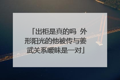 出柜是真的吗 外形阳光的他被传与姜武关系暧昧是一对