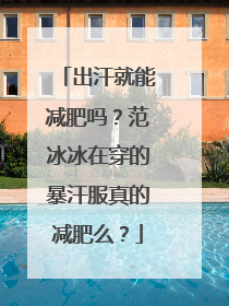 出汗就能减肥吗?范冰冰在穿的暴汗服真的减肥么?