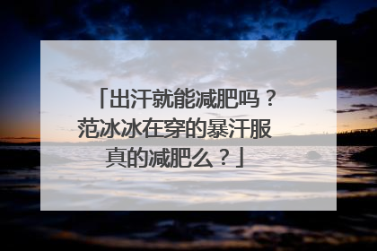 出汗就能减肥吗？范冰冰在穿的暴汗服真的减肥么？