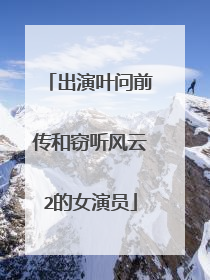 出演叶问前传和窃听风云2的女演员