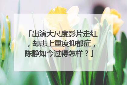 出演大尺度影片走红，却患上重度抑郁症，陈静如今过得怎样？