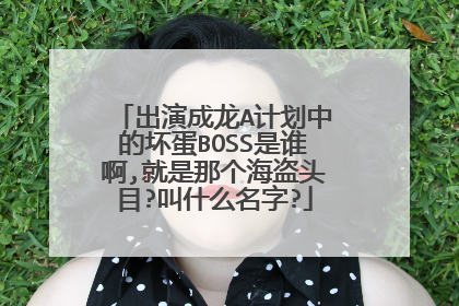 出演成龙A计划中的坏蛋BOSS是谁啊,就是那个海盗头目?叫什么名字?
