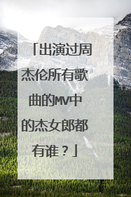 出演过周杰伦所有歌曲的MV中的杰女郎都有谁？