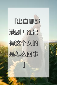 出自哪部港剧!谁记得这个女的是怎么回事