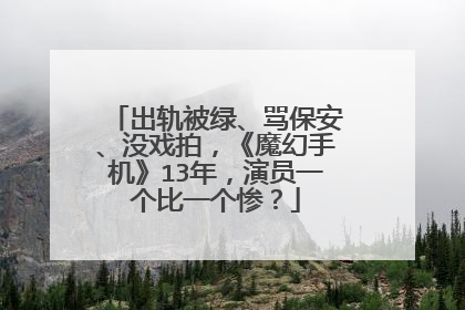 出轨被绿、骂保安、没戏拍,《魔幻手机》13年,演员一个比一个惨?