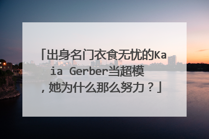 出身名门衣食无忧的Kaia Gerber当超模，她为什么那么努力？