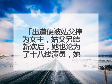 出道便被姑父捧为女主,姑父另结新欢后,她也沦为了十八线演员,她是谁?