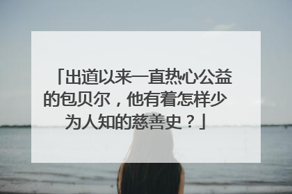 出道以来一直热心公益的包贝尔,他有着怎样少为人知的慈善史?