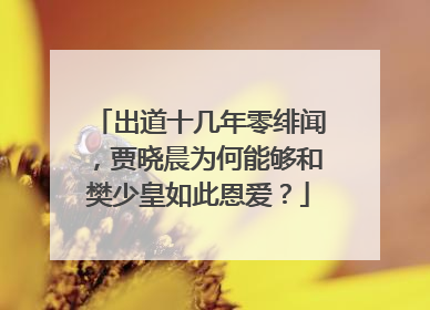 出道十几年零绯闻,贾晓晨为何能够和樊少皇如此恩爱?
