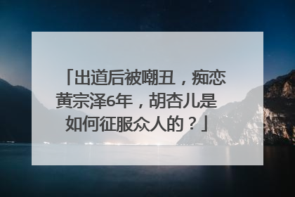 出道后被嘲丑,痴恋黄宗泽6年,胡杏儿是如何征服众人的?