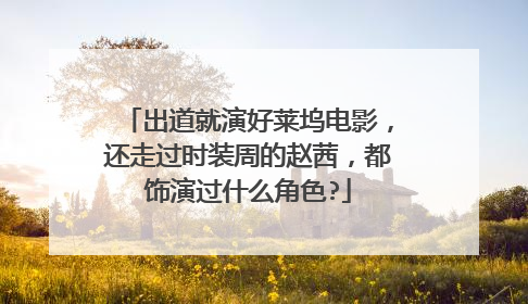 出道就演好莱坞电影，还走过时装周的赵茜，都饰演过什么角色?